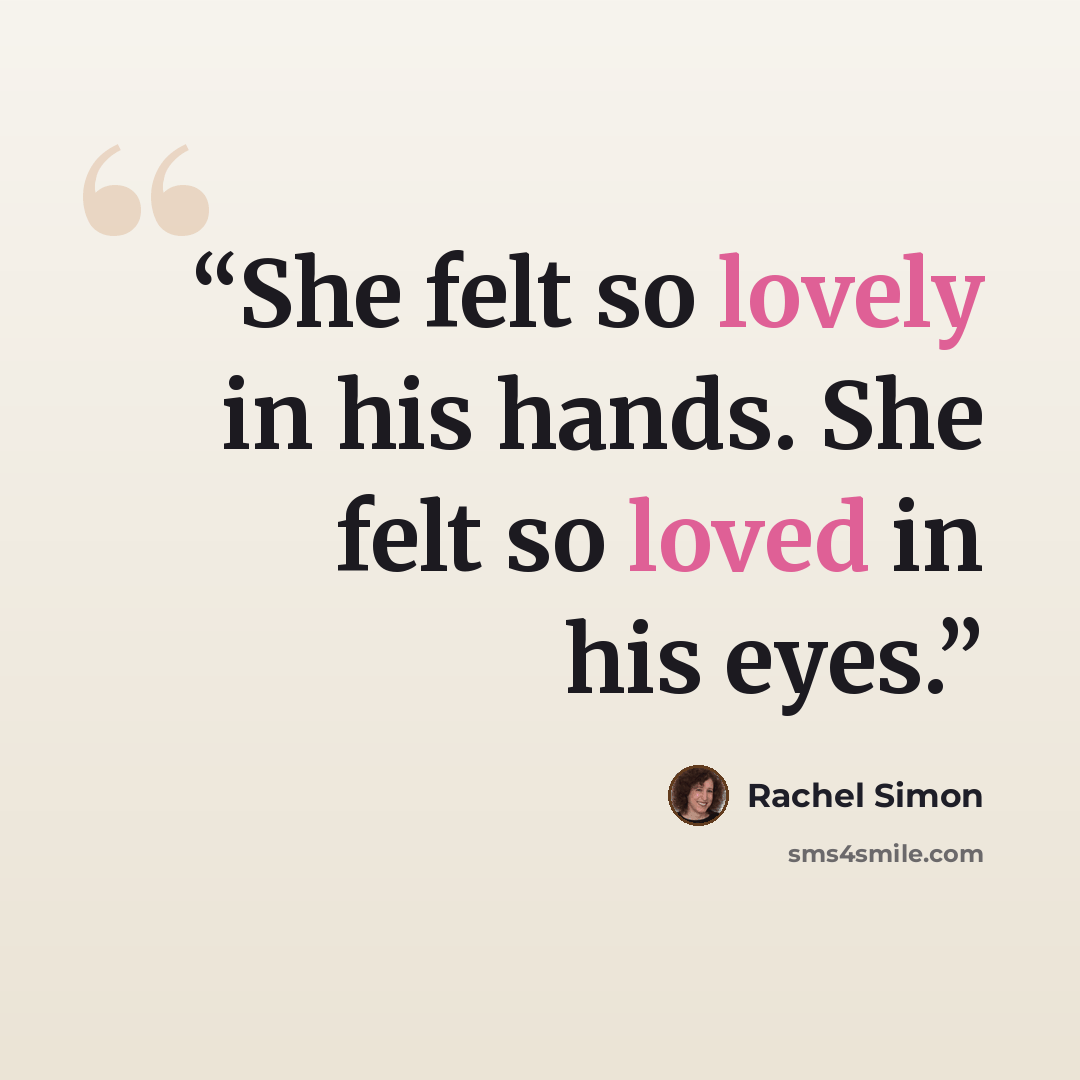 “She felt so lovely in his hands. She felt so loved in his eyes.” quote by Rachel Simon