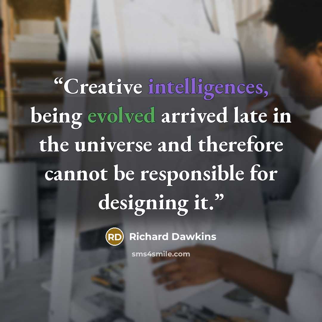 “Creative intelligences, being evolved arrived late in the universe and therefore cannot be responsible for designing it.” quote by Richard Dawkins
