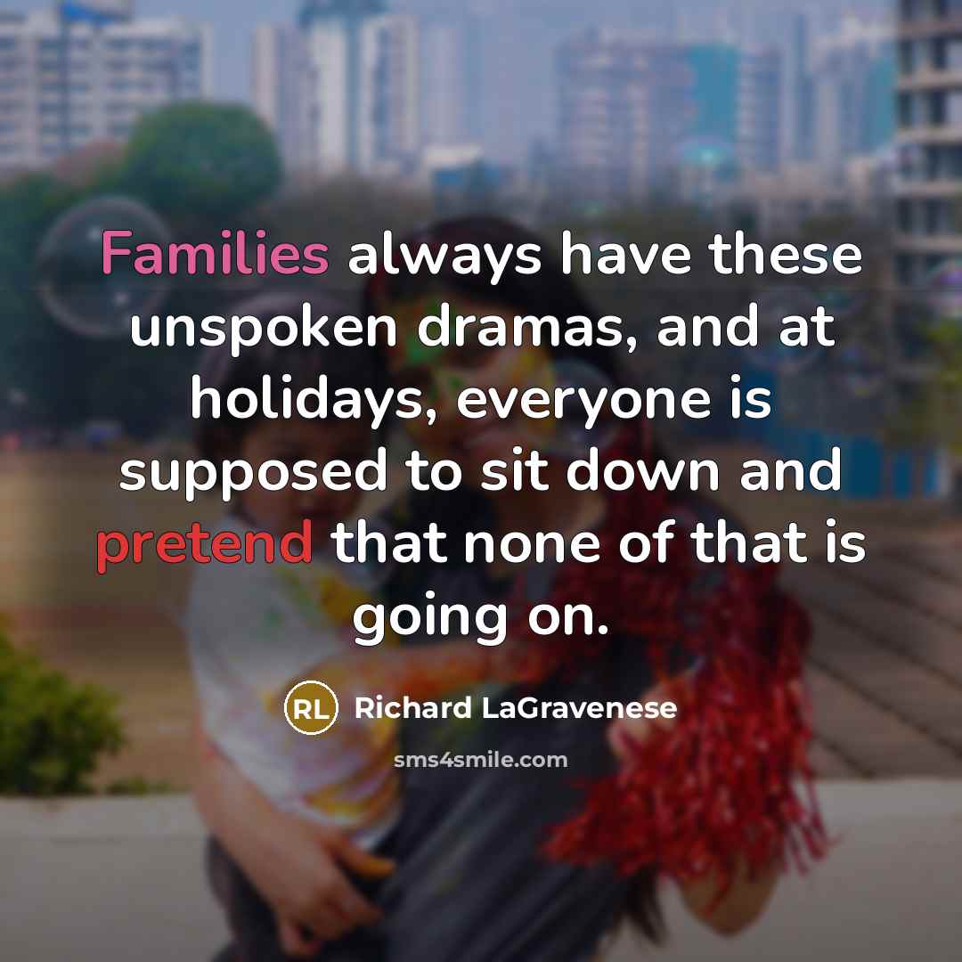 “Families always have these unspoken dramas, and at holidays, everyone is supposed to sit down and pretend that none of that is going on.” quote by Richard LaGravenese