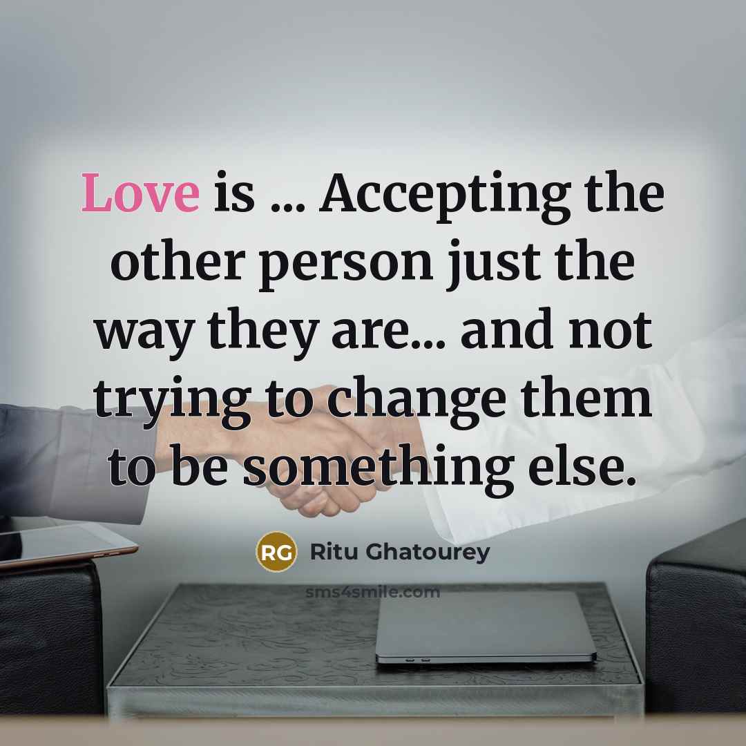 “Love is ... Accepting the other person just the way they are... and not trying to change them to be something else.” quote by Ritu Ghatourey