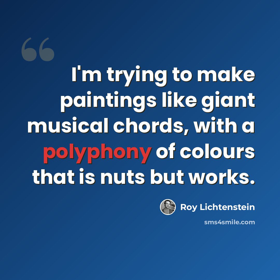 “I'm trying to make paintings like giant musical chords, with a polyphony of colours that is nuts but works.” quote by Roy Lichtenstein