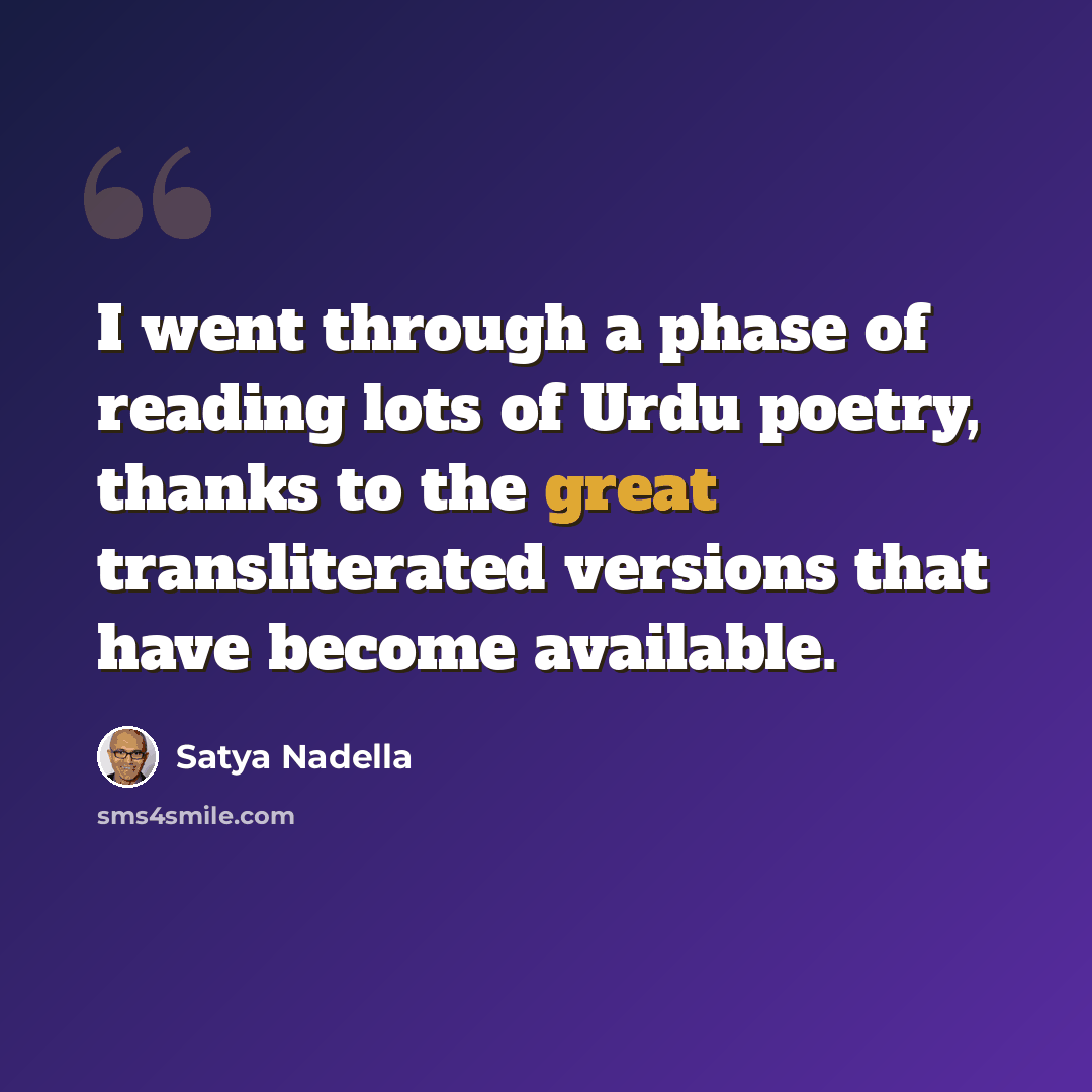 “I went through a phase of reading lots of Urdu poetry, thanks to the great transliterated versions that have become available.” quote by Satya Nadella