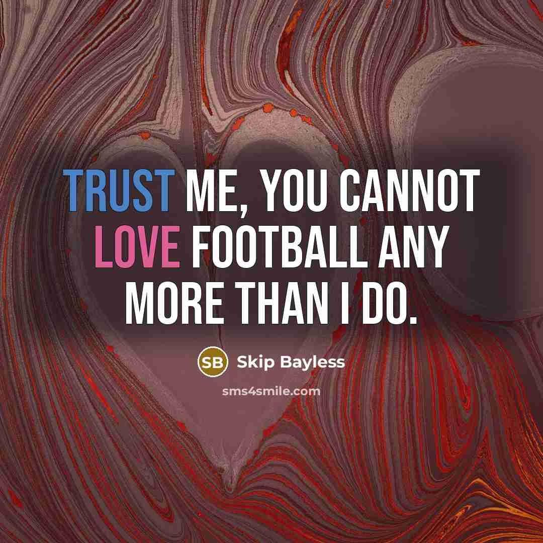 “Trust me, you cannot love football any more than I do.” quote by Skip Bayless