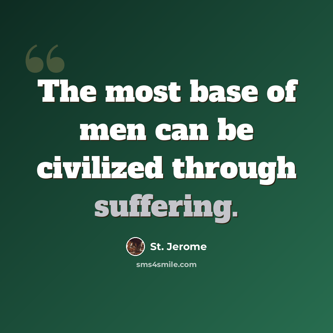 “The most base of men can be civilized through suffering.” quote by St. Jerome