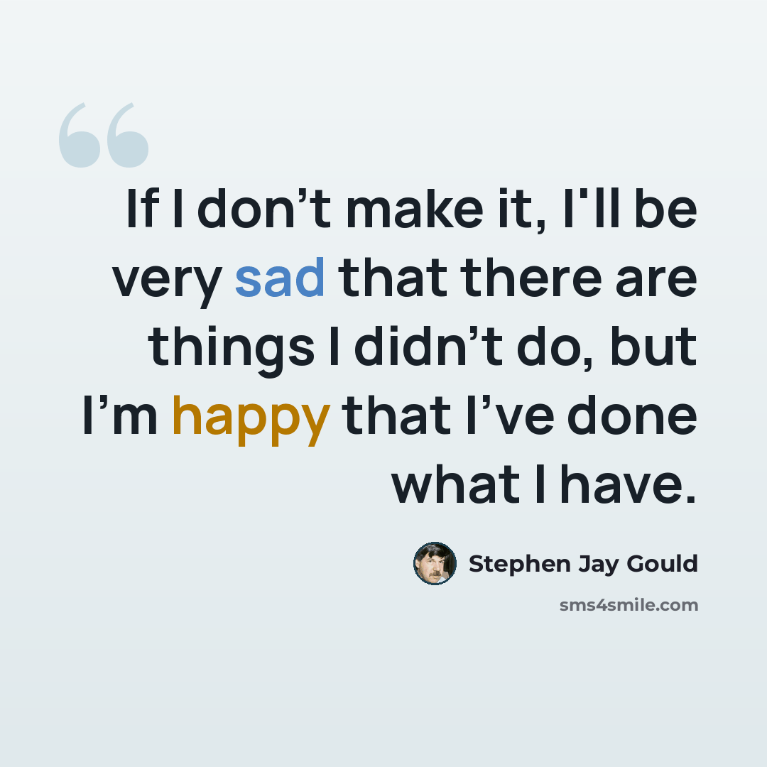 “If I don't make it, I'll be very sad that there are things I didn't do, but I'm happy that I've done what I have.” quote by Stephen Jay Gould
