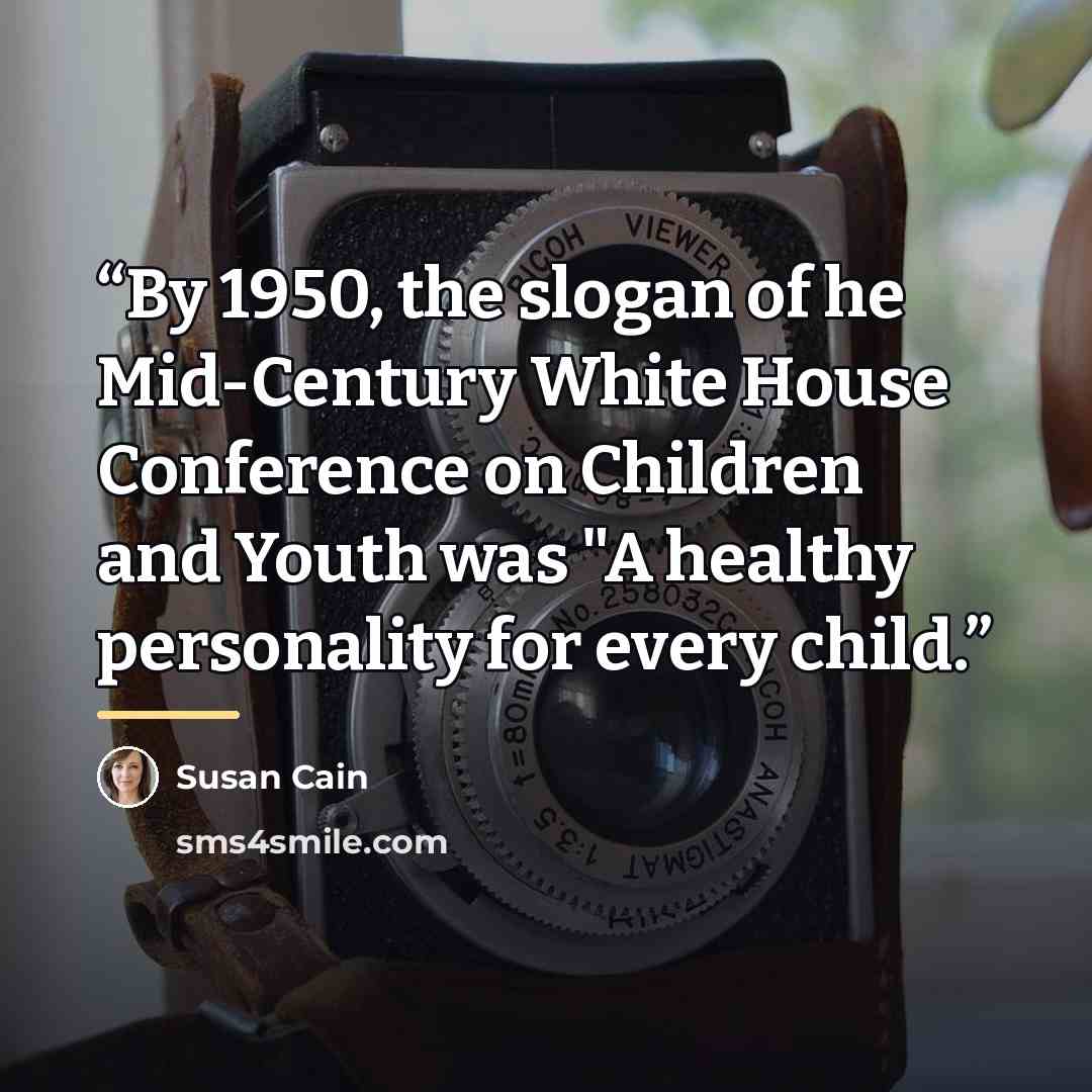 “By 1950, the slogan of he Mid-Century White House Conference on Children and Youth was "A healthy personality for every child.” quote by Susan Cain