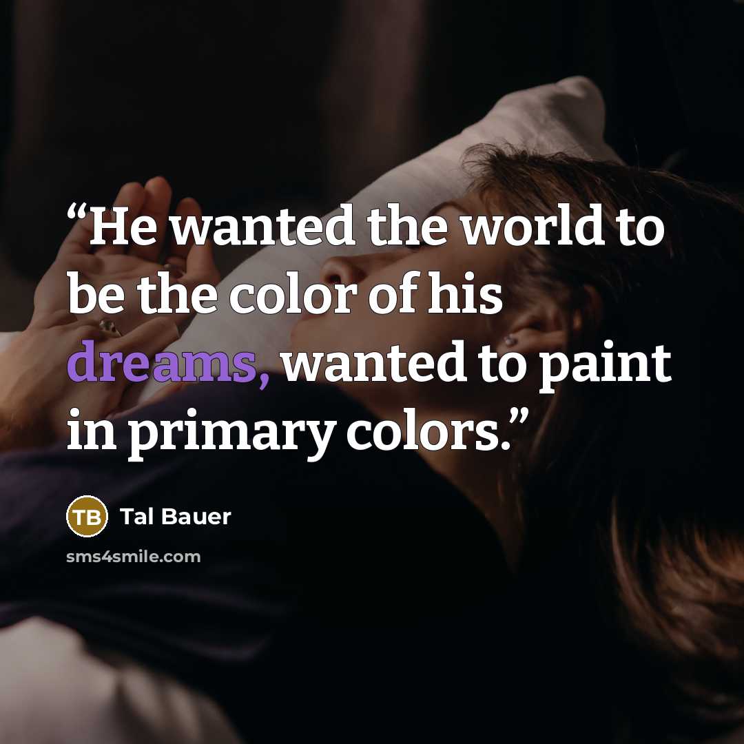 “He wanted the world to be the color of his dreams, wanted to paint in primary colors.” quote by Tal Bauer