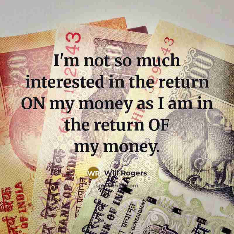“I'm not so much interested in the return ON my money as I am in the return OF my money.” quote by Will Rogers