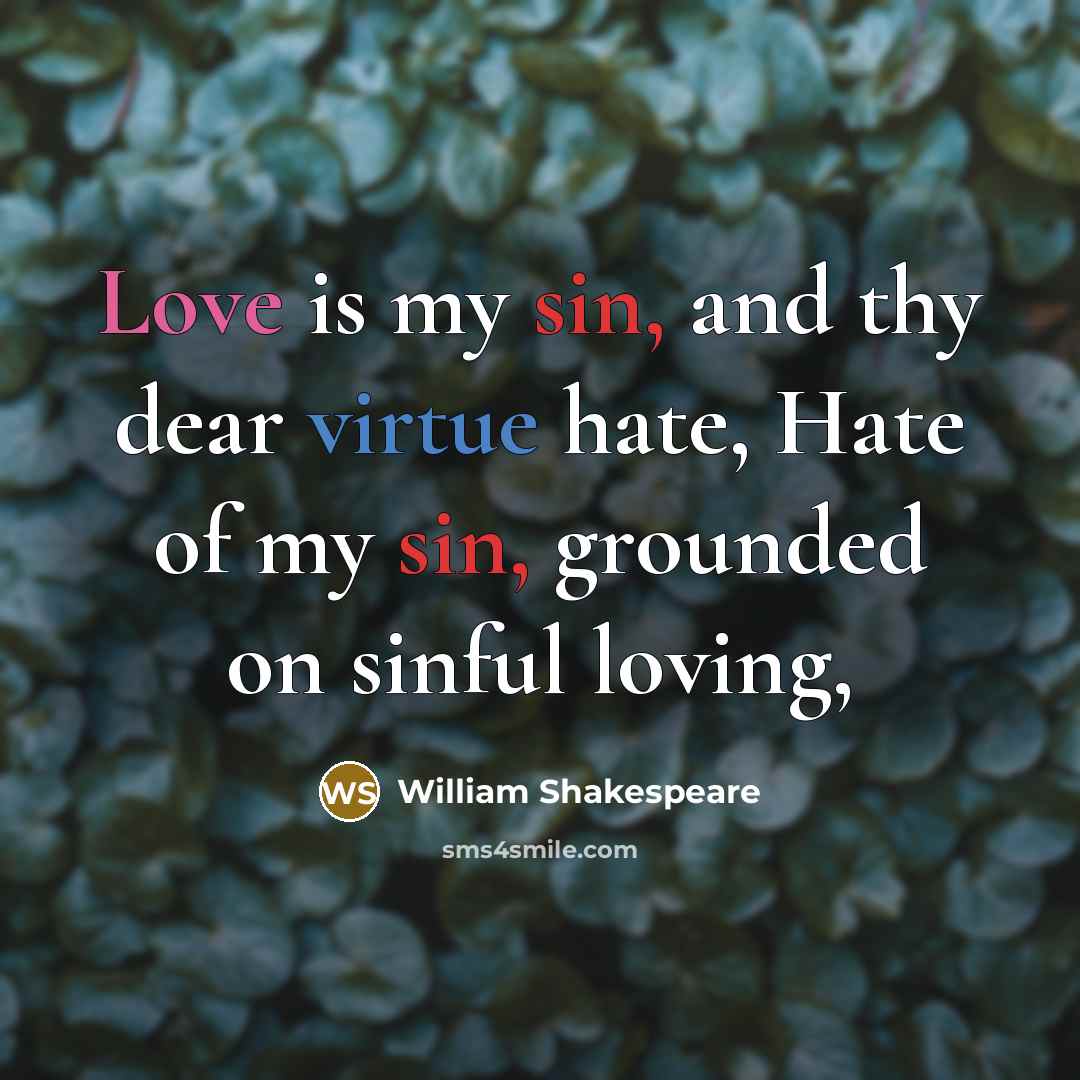 “Love is my sin, and thy dear virtue hate, Hate of my sin, grounded on sinful loving,” quote by William Shakespeare
