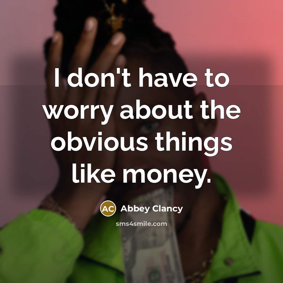 “I don't have to worry about the obvious things like money.” quote by Abbey Clancy