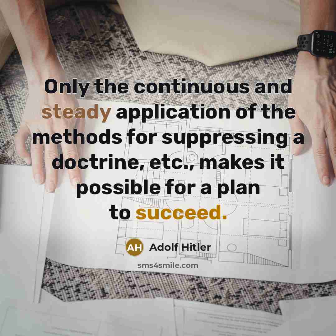“Only the continuous and steady application of the methods for suppressing a doctrine, etc., makes it possible for a plan to succeed.” quote by Adolf Hitler
