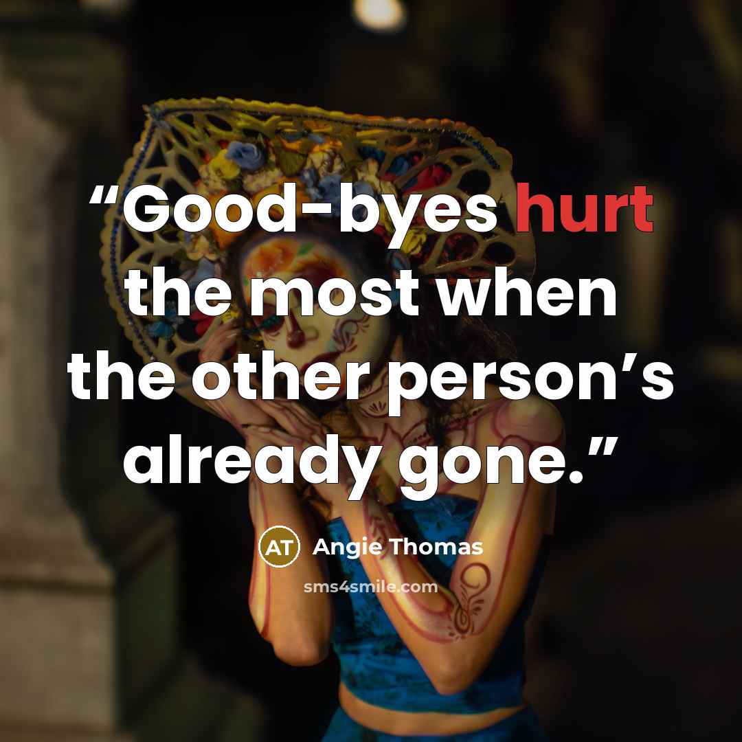 “Good-byes hurt the most when the other person’s already gone.” quote by Angie Thomas