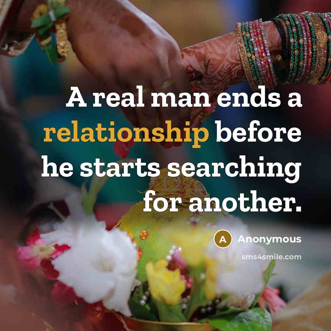 “A real man ends a relationship before he starts searching for another.” quote by Anonymous