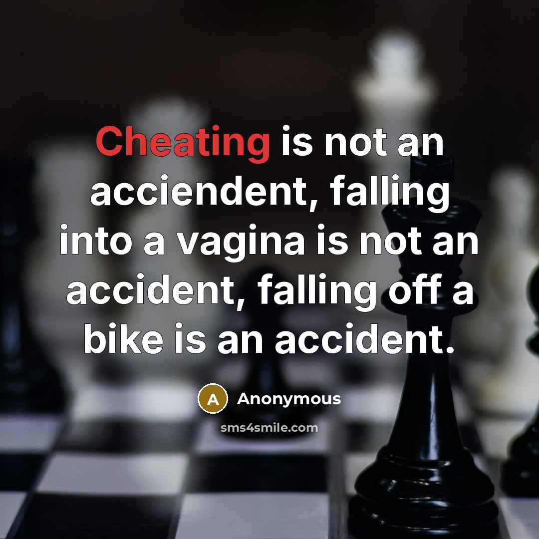 “Cheating is not an acciendent, falling into a vagina is not an accident, falling off a bike is an accident.” quote by Anonymous