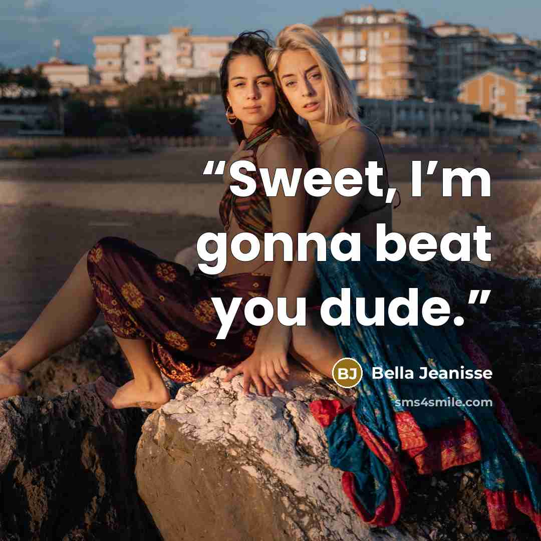 “Sweet, I’m gonna beat you dude.” quote by Bella Jeanisse