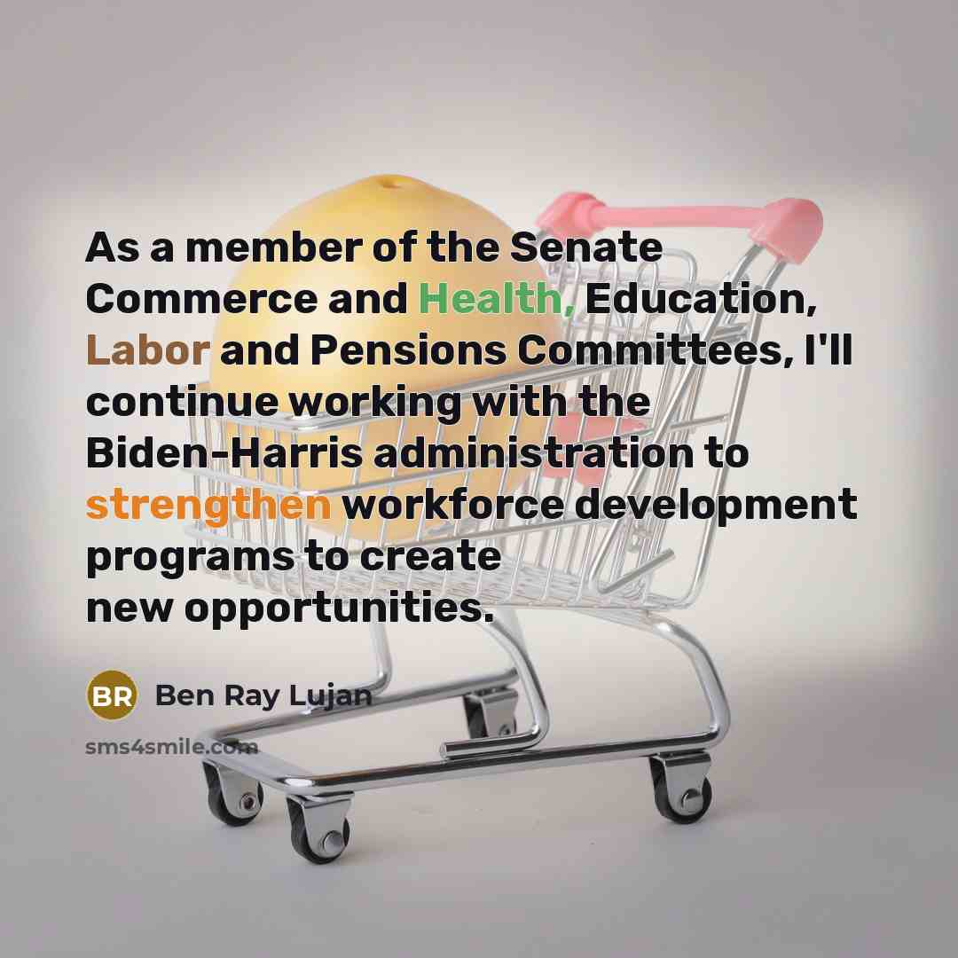 “As a member of the Senate Commerce and Health, Education, Labor and Pensions Committees, I'll continue working with the Biden-Harris administration to strengthen workforce development programs to create new opportunities.” quote by Ben Ray Lujan