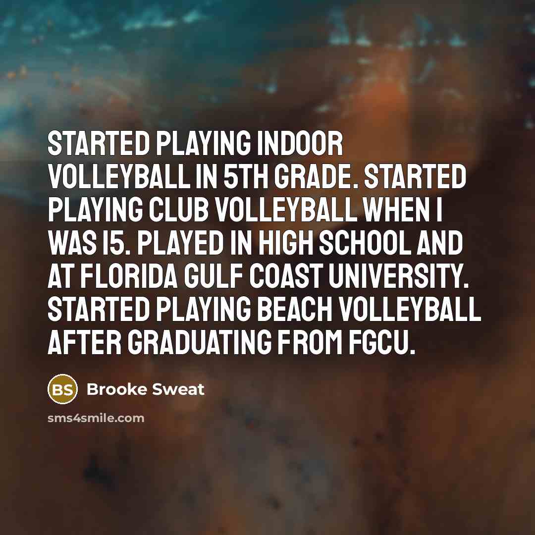 “Started playing indoor volleyball in 5th grade. Started playing club volleyball when I was 15. Played in high school and at Florida Gulf Coast University. Started playing beach volleyball after graduating from FGCU.” quote by Brooke Sweat