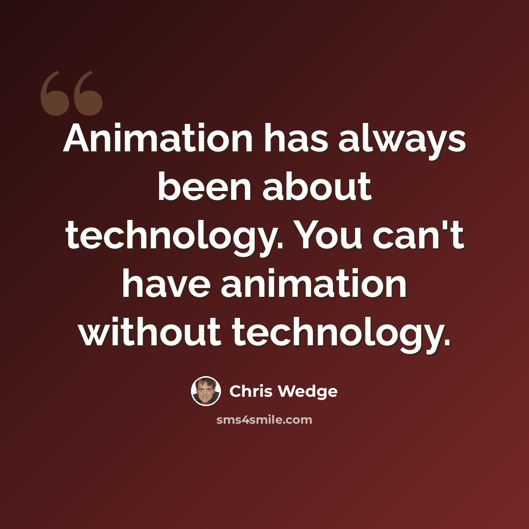 “Animation has always been about technology. You can't have animation without technology.” quote by Chris Wedge