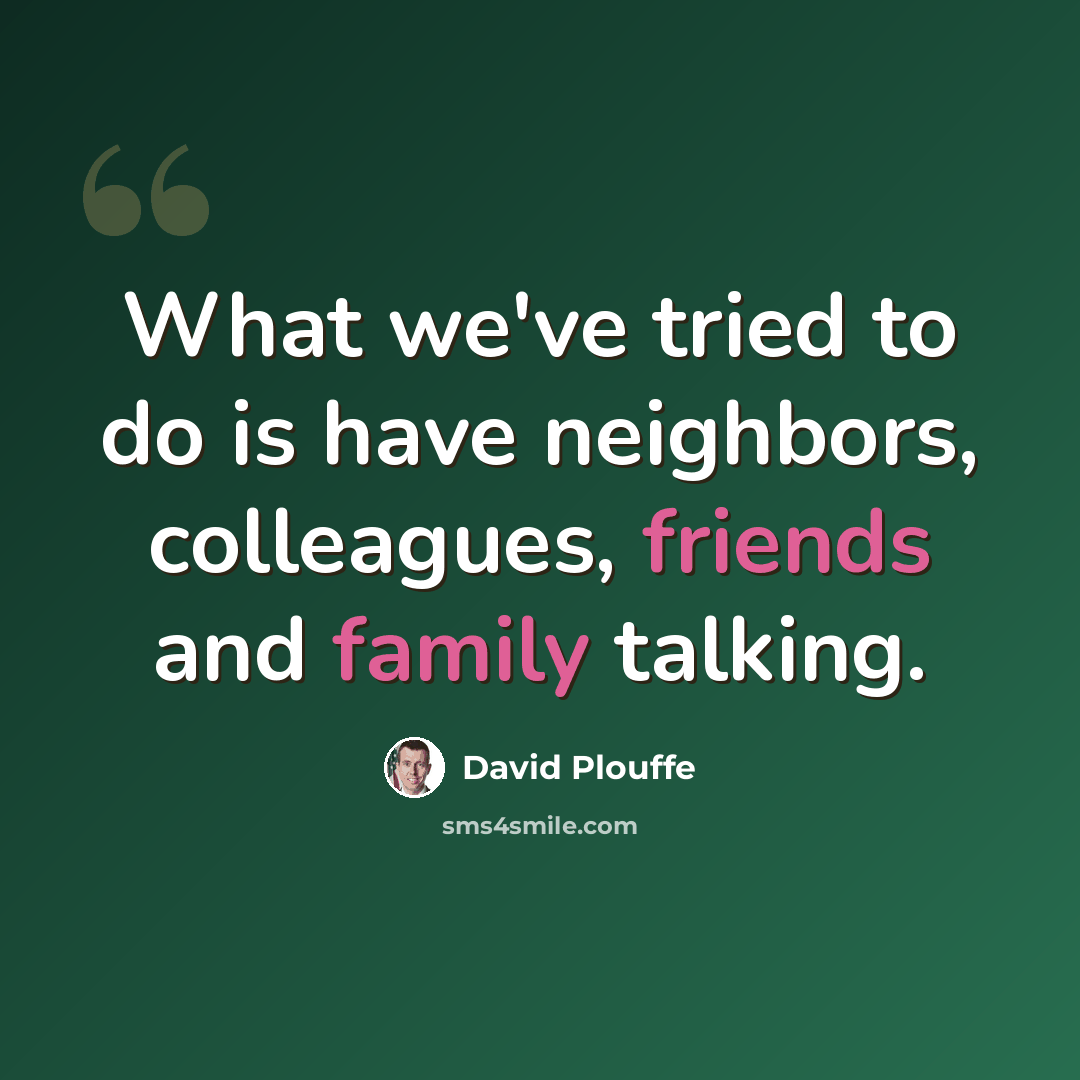 “What we've tried to do is have neighbors, colleagues, friends and family talking.” quote by David Plouffe