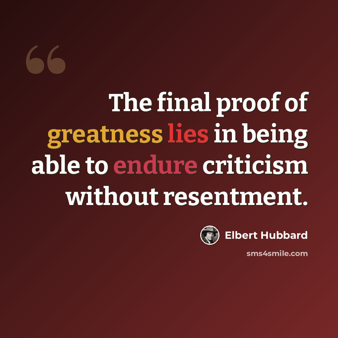 “The final proof of greatness lies in being able to endure criticism without resentment.” quote by Elbert Hubbard