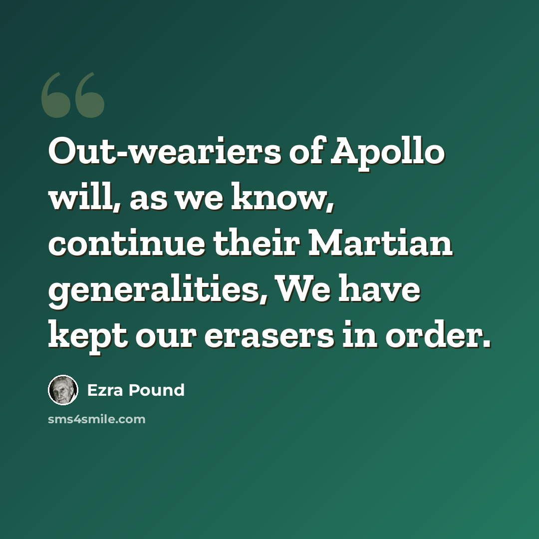 “Out-weariers of Apollo will, as we know, continue their Martian generalities, We have kept our erasers in order.” quote by Ezra Pound