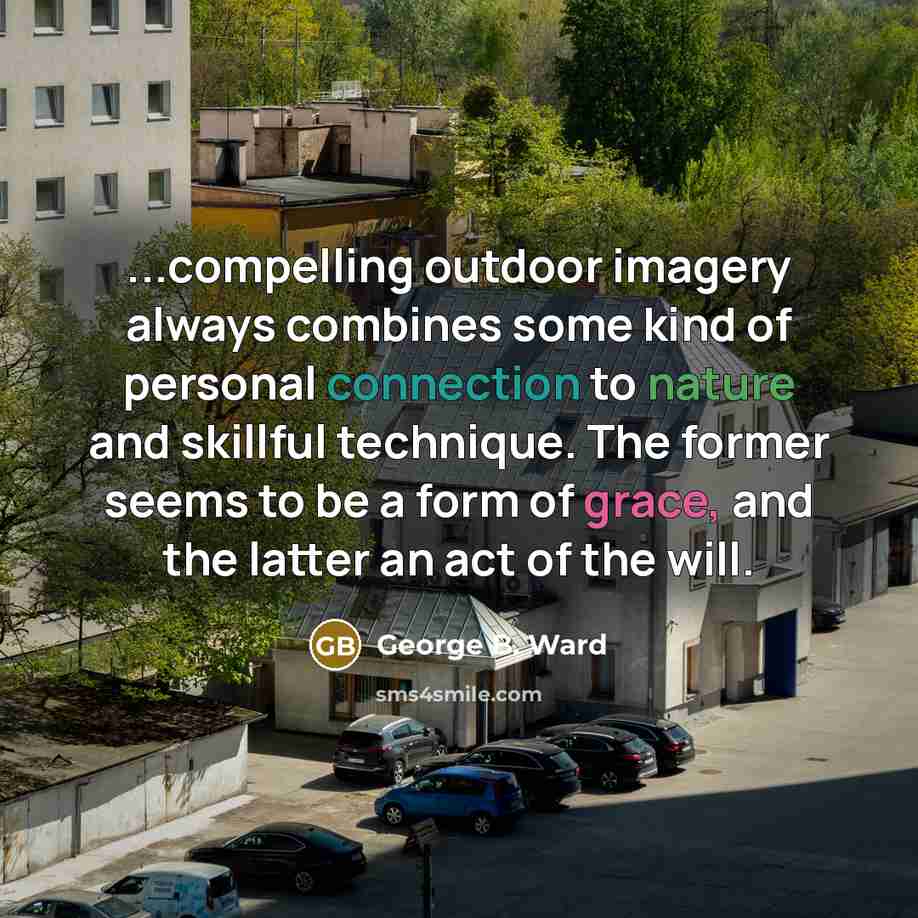 “...compelling outdoor imagery always combines some kind of personal connection to nature and skillful technique. The former seems to be a form of grace, and the latter an act of the will.” quote by George B. Ward