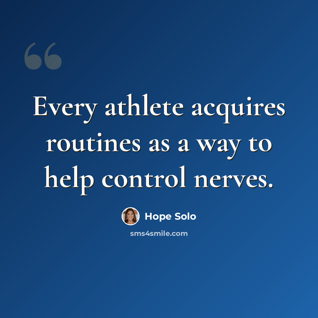 “Every athlete acquires routines as a way to help control nerves.” quote by Hope Solo