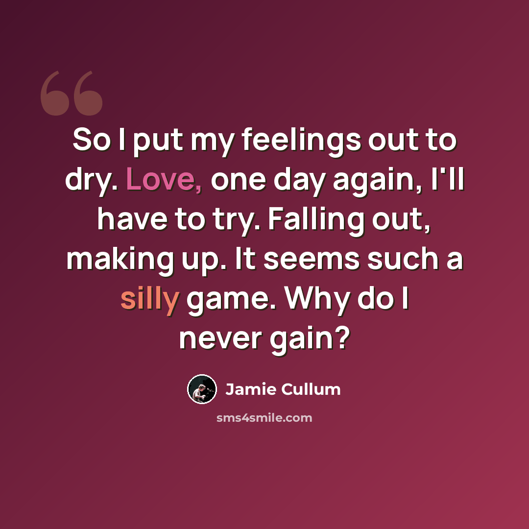 “So I put my feelings out to dry. Love, one day again, I'll have to try. Falling out, making up. It seems such a silly game. Why do I never gain?” quote by Jamie Cullum