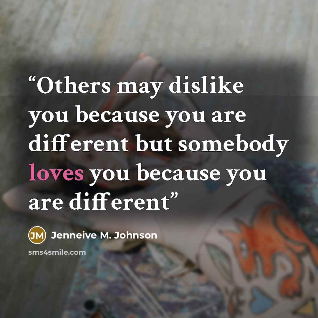 “Others may dislike you because you are different but somebody loves you because you are different” quote by Jenneive M. Johnson