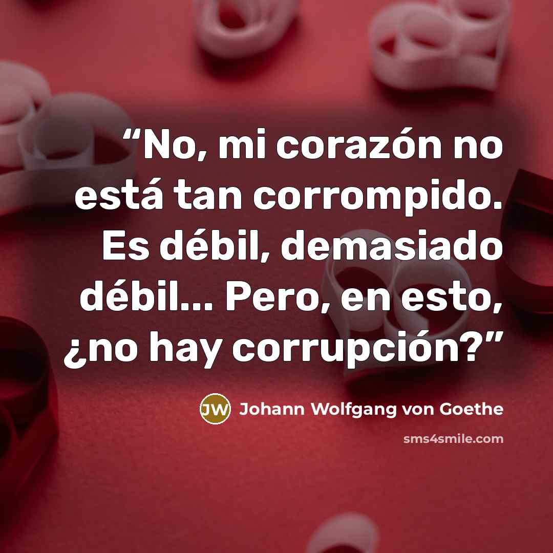 “No, mi corazón no está tan corrompido. Es débil, demasiado débil... Pero, en esto, ¿no hay corrupción?” quote by Johann Wolfgang von Goethe