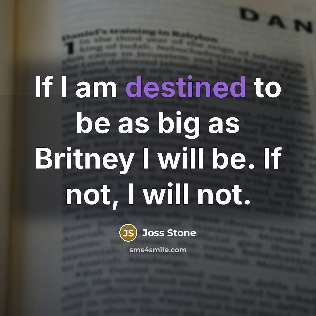 “If I am destined to be as big as Britney I will be. If not, I will not.” quote by Joss Stone