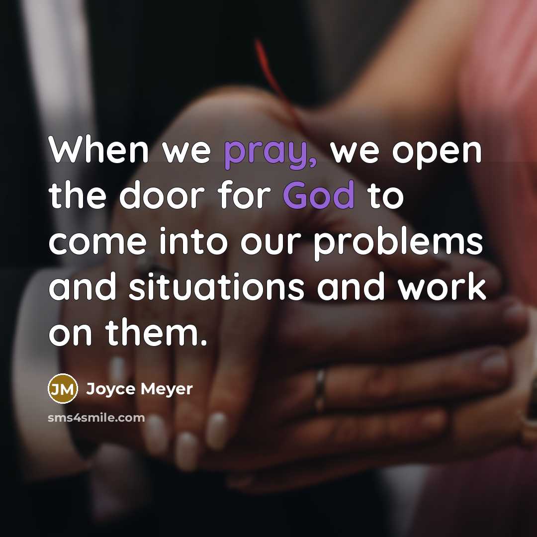 “When we pray, we open the door for God to come into our problems and situations and work on them.” quote by Joyce Meyer