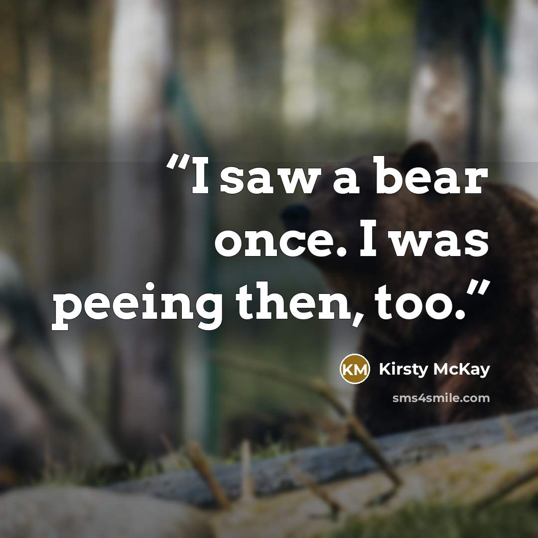 “I saw a bear once. I was peeing then, too.” quote by Kirsty McKay