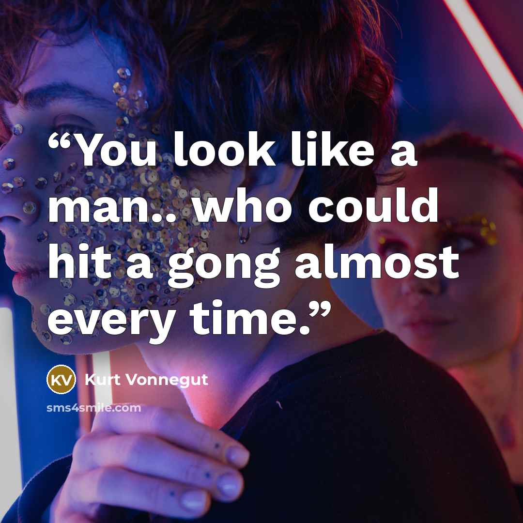 “You look like a man.. who could hit a gong almost every time.” quote by Kurt Vonnegut