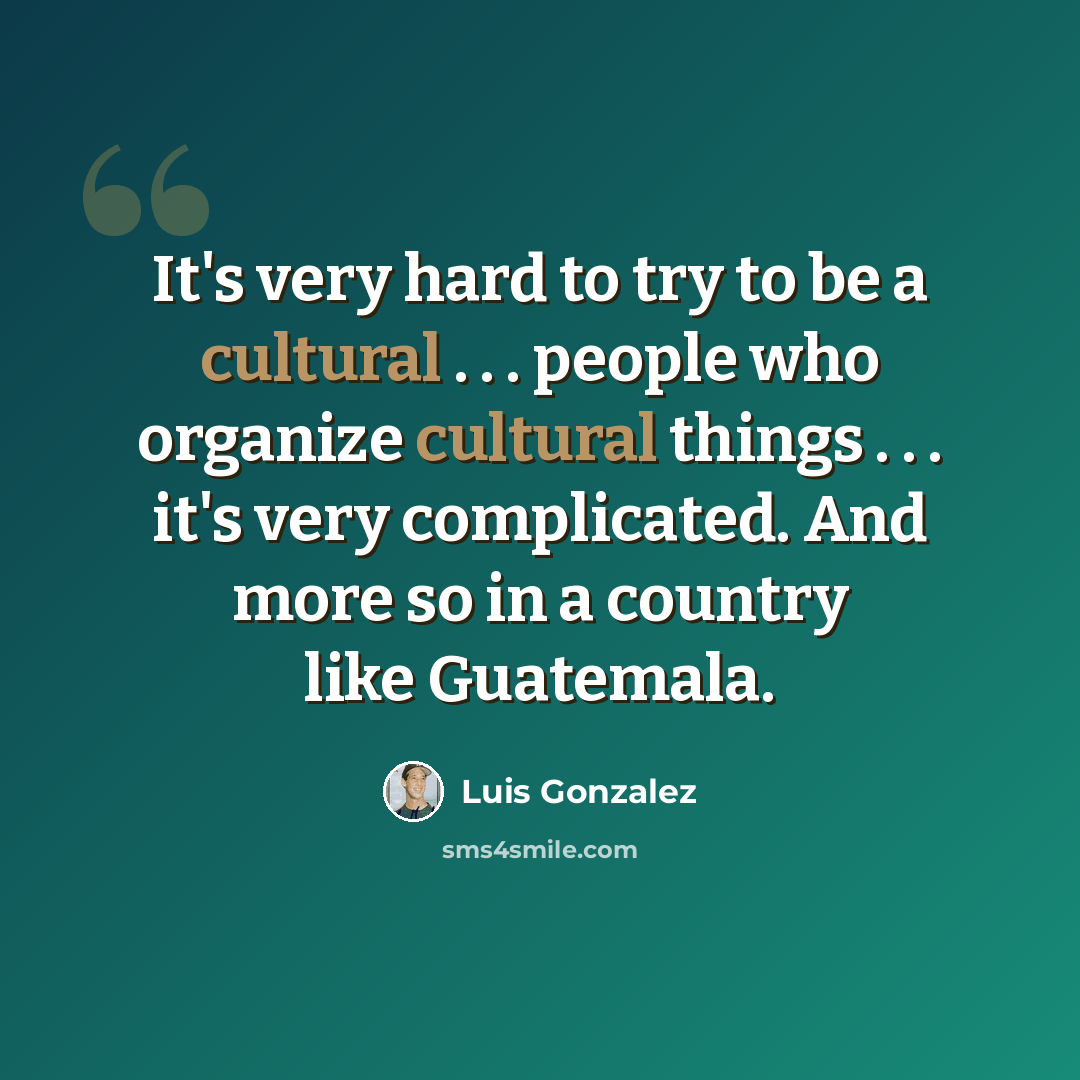 “It's very hard to try to be a cultural . . . people who organize cultural things . . . it's very complicated. And more so in a country like Guatemala.” quote by Luis Gonzalez