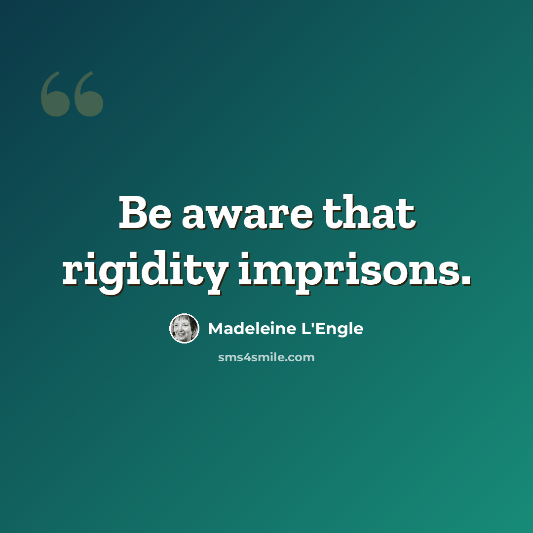 “Be aware that rigidity imprisons.” quote by Madeleine L'Engle