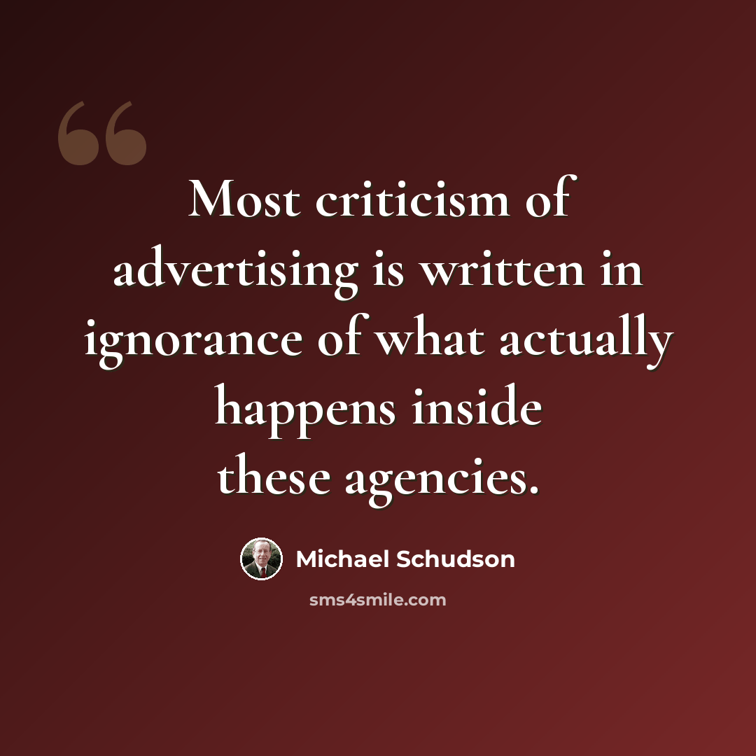 “Most criticism of advertising is written in ignorance of what actually happens inside these agencies.” quote by Michael Schudson