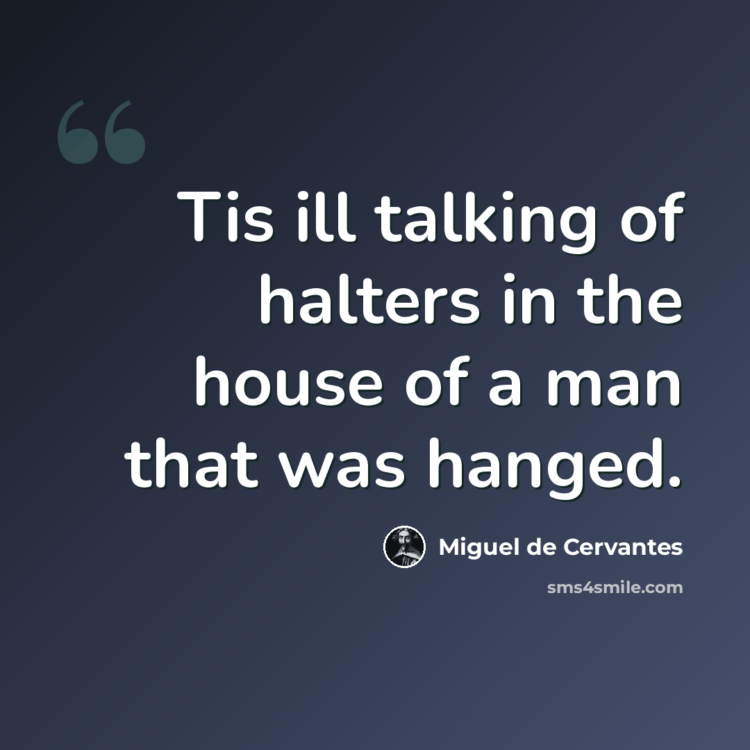 “Tis ill talking of halters in the house of a man that was hanged.” quote by Miguel de Cervantes