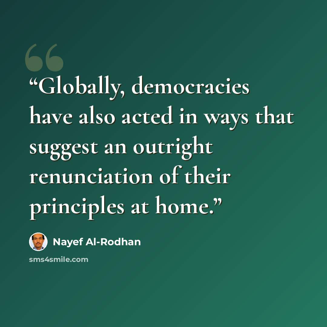 “Globally, democracies have also acted in ways that suggest an outright renunciation of their principles at home.” quote by Nayef Al-Rodhan