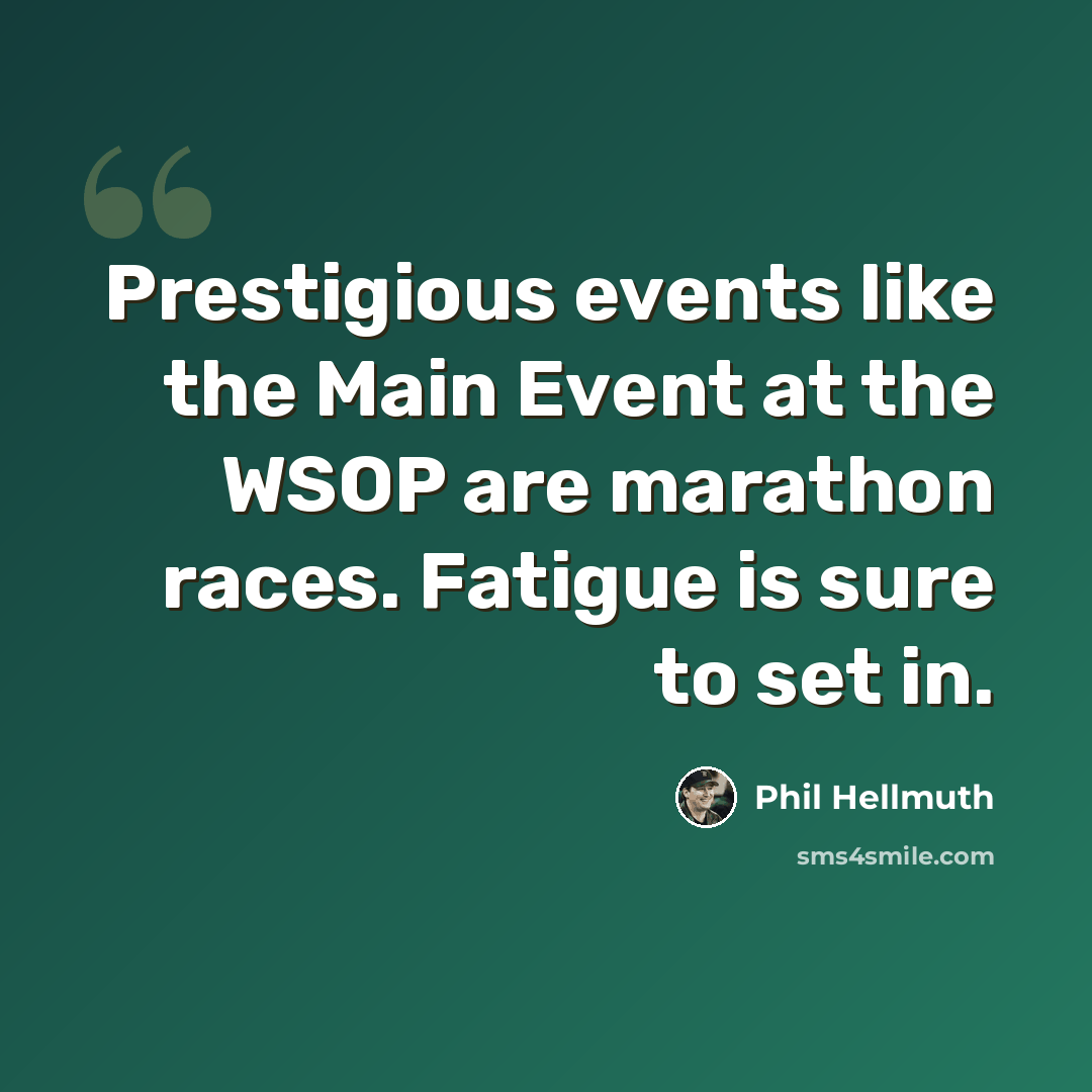 “Prestigious events like the Main Event at the WSOP are marathon races. Fatigue is sure to set in.” quote by Phil Hellmuth