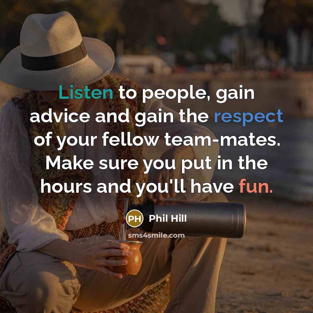 “Listen to people, gain advice and gain the respect of your fellow team-mates. Make sure you put in the hours and you'll have fun.” quote by Phil Hill