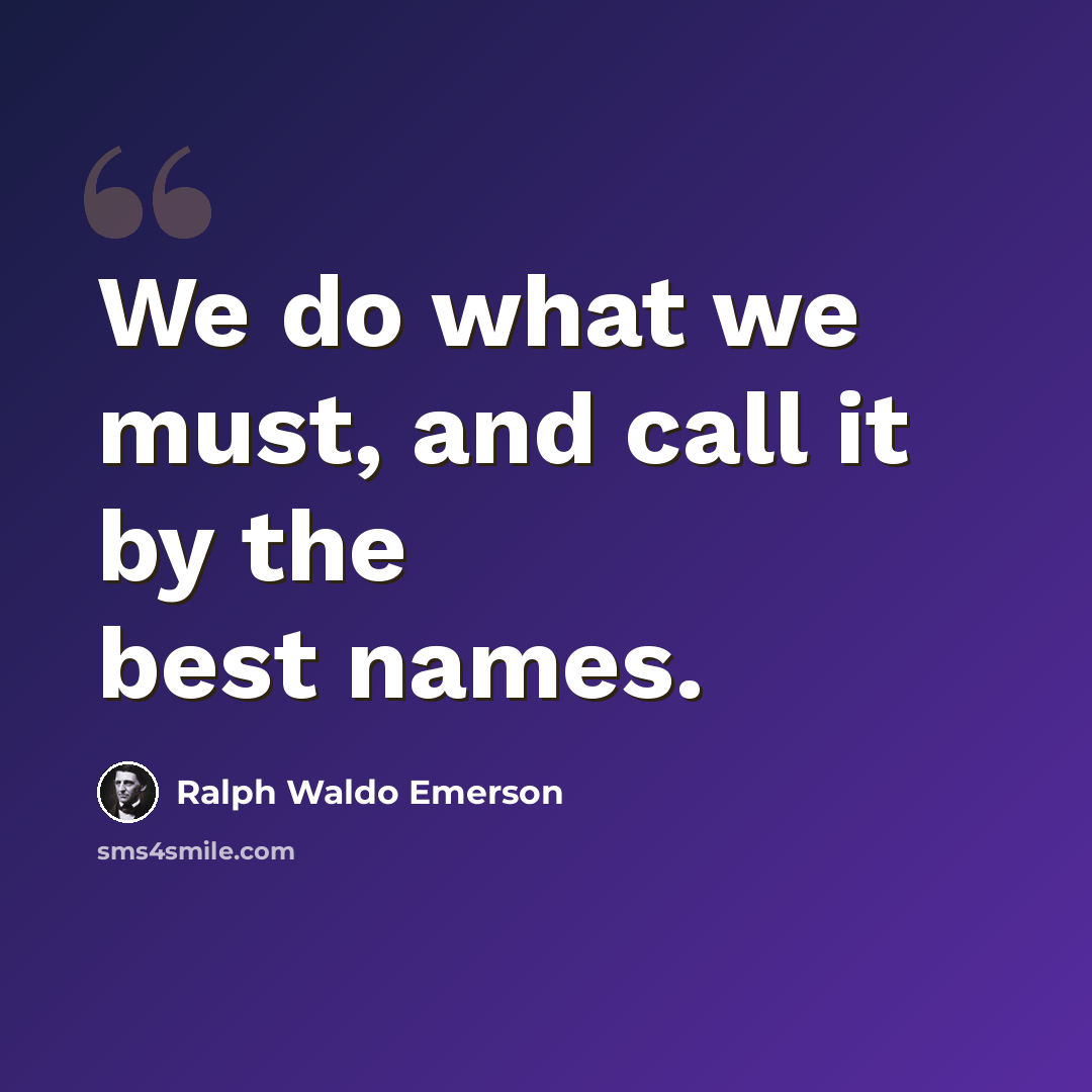 “We do what we must, and call it by the best names.” quote by Ralph Waldo Emerson
