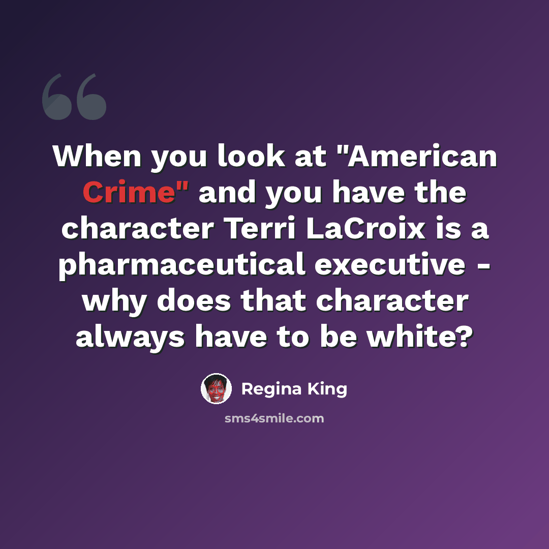 “When you look at "American Crime" and you have the character Terri LaCroix is a pharmaceutical executive - why does that character always have to be white?” quote by Regina King