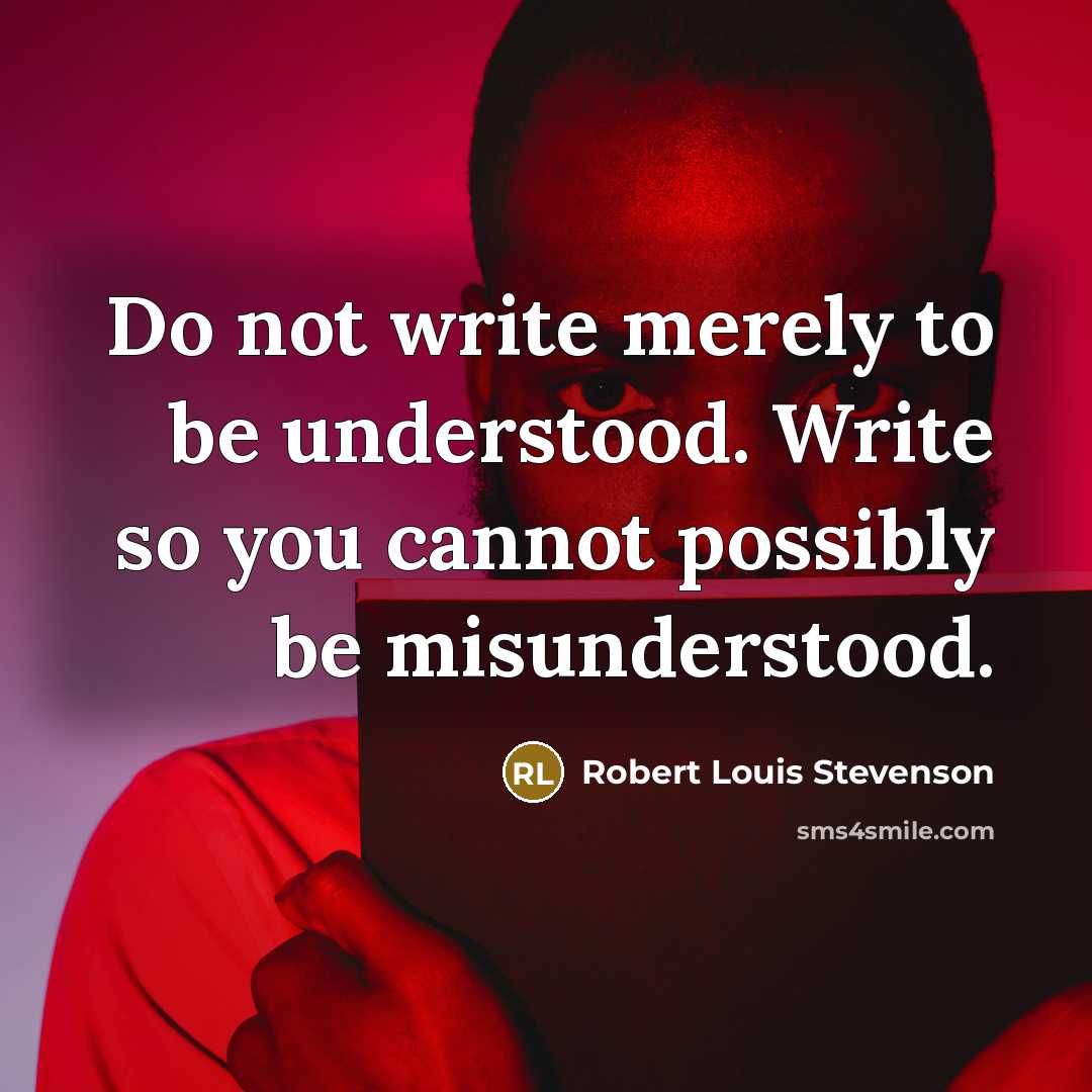 “Do not write merely to be understood. Write so you cannot possibly be misunderstood.” quote by Robert Louis Stevenson