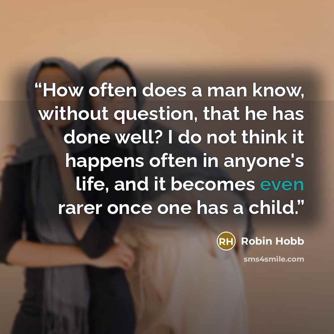 “How often does a man know, without question, that he has done well? I do not think it happens often in anyone's life, and it becomes even rarer once one has a child.” quote by Robin Hobb