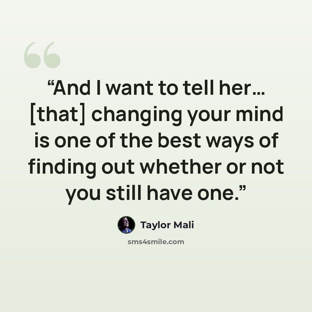 “And I want to tell her… [that] changing your mind is one of the best ways of finding out whether or not you still have one.” quote by Taylor Mali