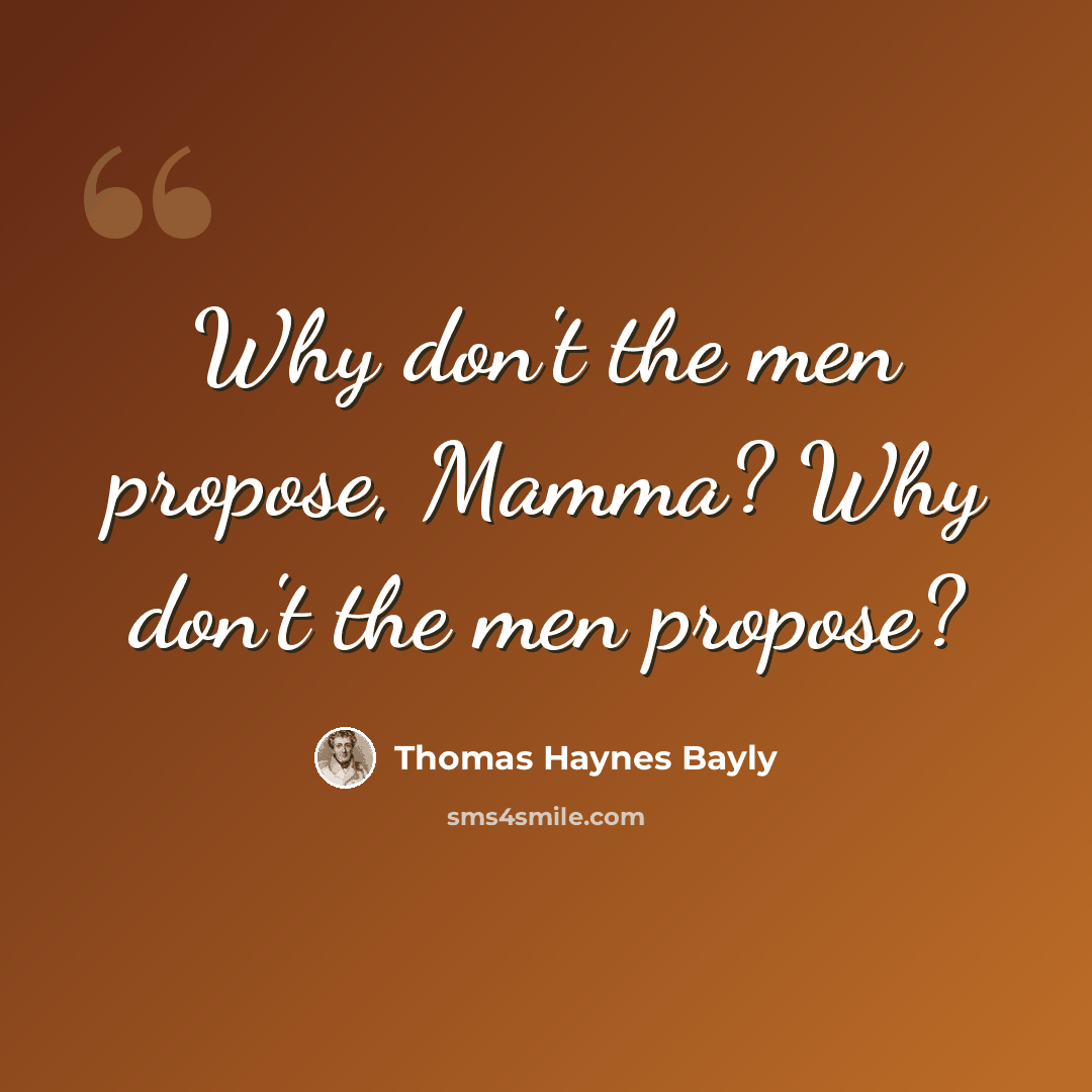 “Why don't the men propose, Mamma? Why don't the men propose?” quote by Thomas Haynes Bayly