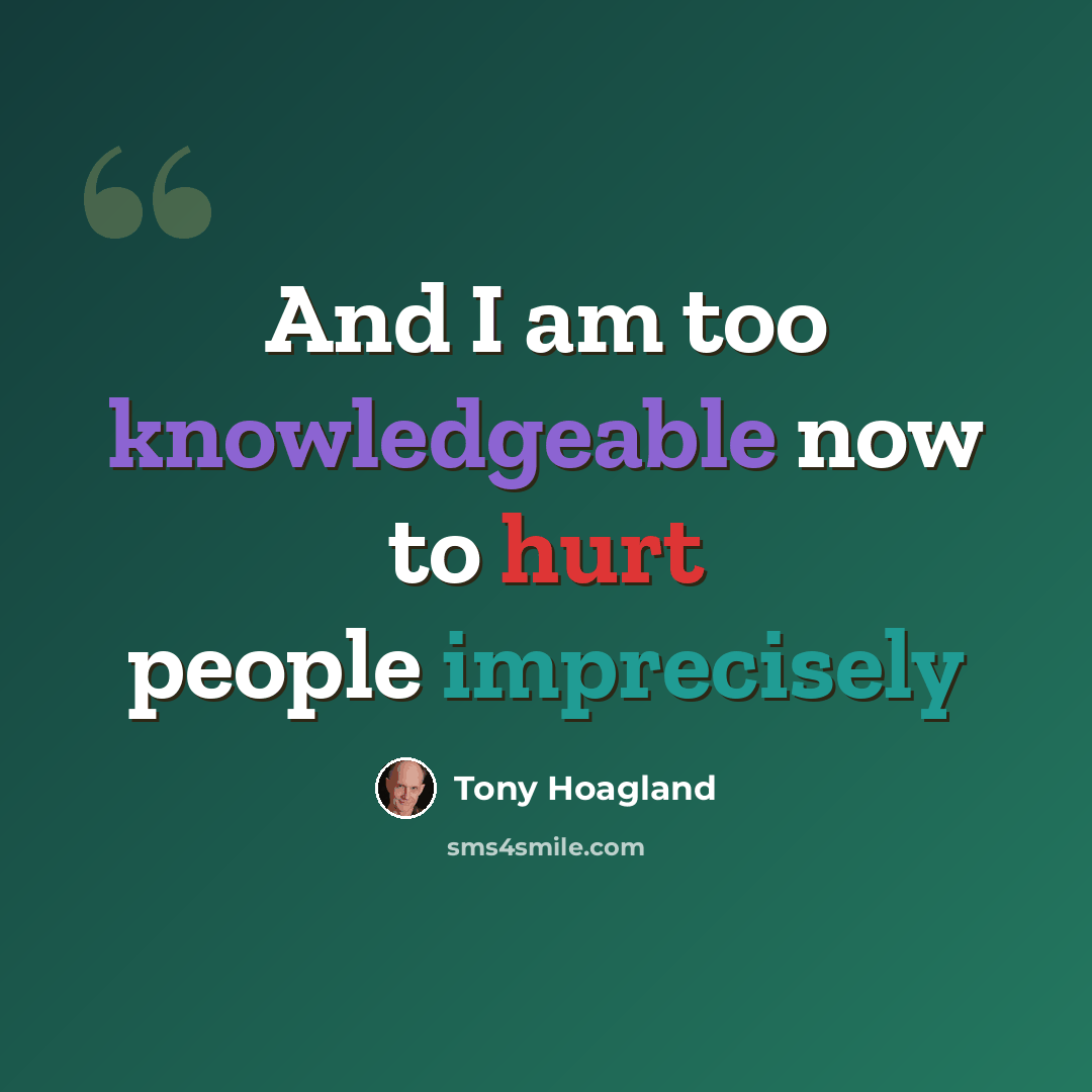 “And I am too knowledgeable now to hurt people imprecisely” quote by Tony Hoagland