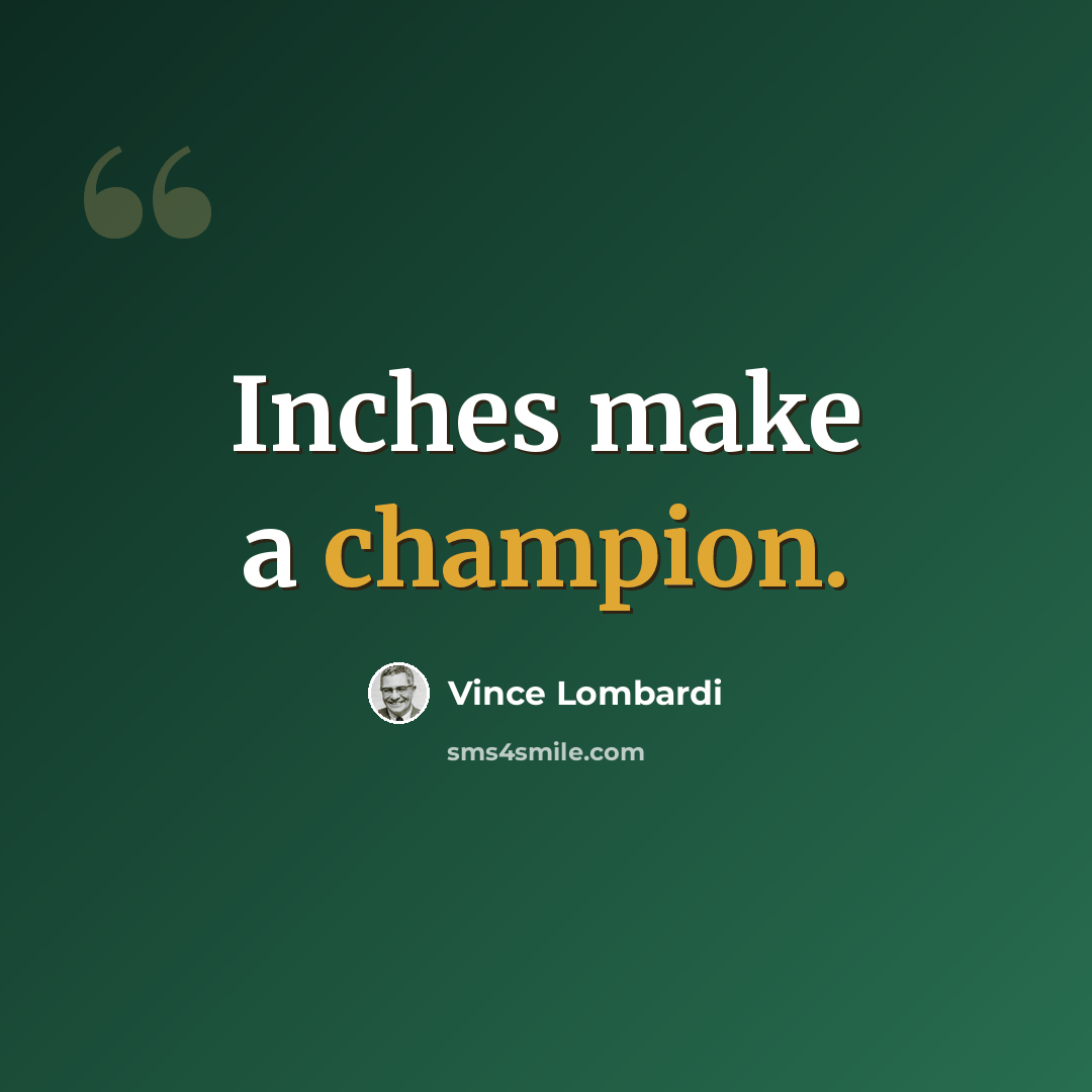 “Inches make a champion.” quote by Vince Lombardi