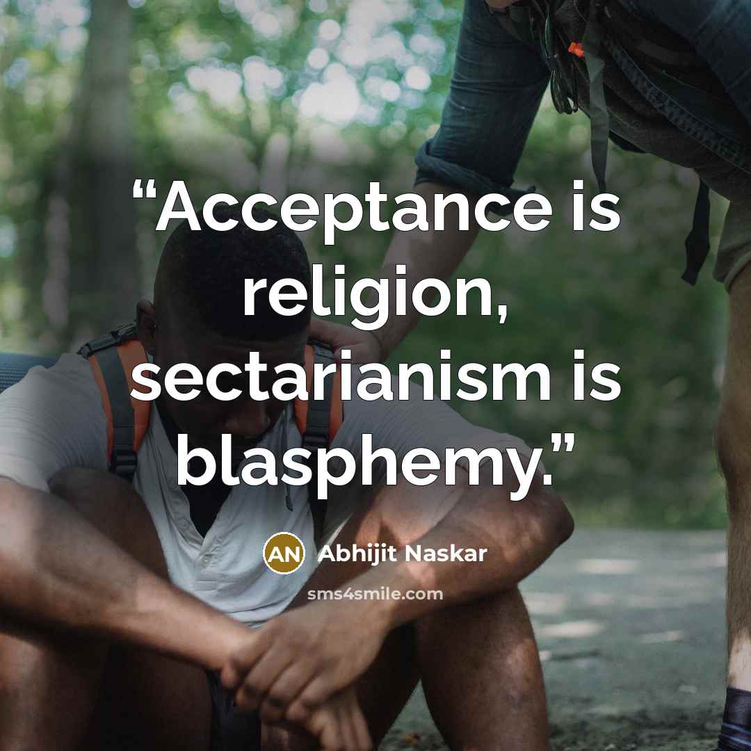 “Acceptance is religion, sectarianism is blasphemy.” quote by Abhijit Naskar